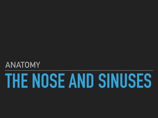 THE NOSE AND SINUSES
ANATOMY
 