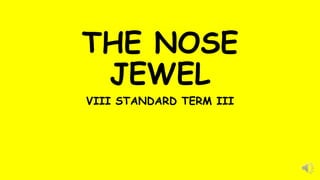 THE NOSE
JEWEL
VIII STANDARD TERM III
 