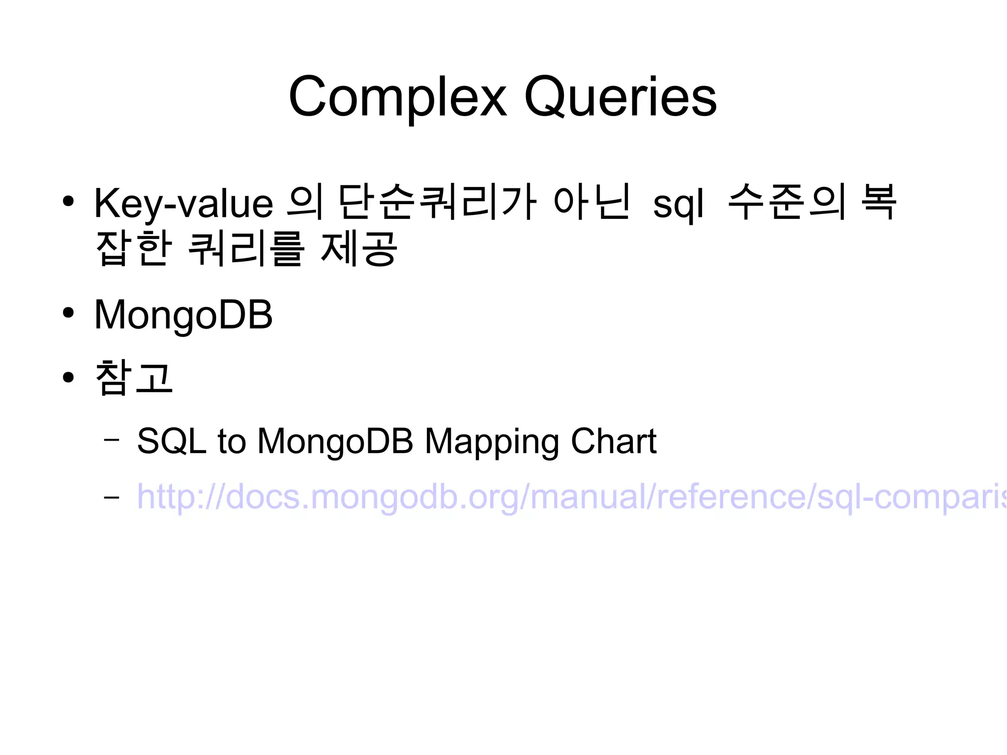 Complex Queries
●
    Key-value 의 단순쿼리가 아닌 sql 수준의 복
    잡한 쿼리를 제공
●
    MongoDB
●
    참고
    –   SQL to MongoDB Mapping Chart
    –   http://docs.mongodb.org/manual/reference/sql-comparis
 