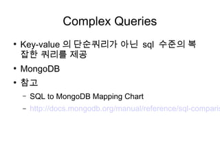 Complex Queries
●
    Key-value 의 단순쿼리가 아닌 sql 수준의 복
    잡한 쿼리를 제공
●
    MongoDB
●
    참고
    –   SQL to MongoDB Mapping Chart
    –   http://docs.mongodb.org/manual/reference/sql-comparis
 