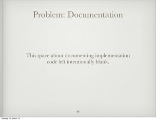 Problem: Documentation



                        This space about documenting implementation
                                 code left intentionally blank.




                                            48

Tuesday, 12 March, 13
 