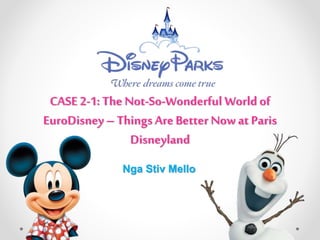 CASE 2-1: The Not-So-Wonderful World of
EuroDisney – Things AreBetter Now at Paris
Disneyland
Nga Stiv Mello
 