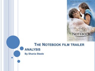 THE NOTEBOOK FILM TRAILER 
ANALYSIS 
By Shania Steele 
 
