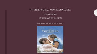 INTERPERSONAL MOVIE ANALYSIS:
“THE NOTEBOOK”
BY BETHANY PENDLETON
FILM AND NOVEL BY NICHOLAS SPARKS
 