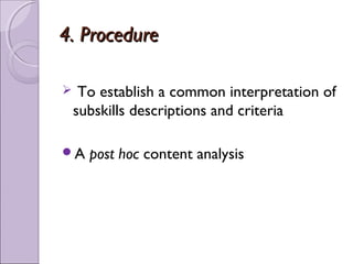 4. Procedure

    To establish a common interpretation of
    subskills descriptions and criteria

A    post hoc content analysis
 
