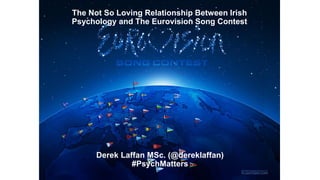 The Not So Loving Relationship Between Irish
Psychology and The Eurovision Song Contest
Derek Laffan MSc. (@dereklaffan)
#PsychMatters
 