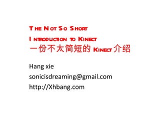 T he N ot So Short
I ntroduction to Kinect
一份不太简短的 Kinect介绍
Hang xie
sonicisdreaming@gmail.com
http://Xhbang.com
 