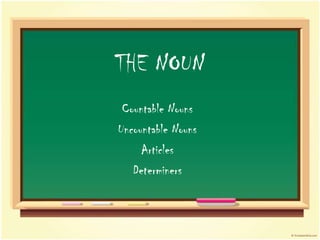 THE NOUN
 Countable Nouns
Uncountable Nouns
     Articles
   Determiners
 