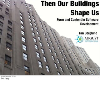 Then Our Buildings
                                      Shape Us
                                 Form and Content in Software
                                                Development

                                               Tim Berglund




Sunday, September 12, 2010                                      1

Testing.
 