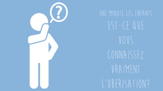 Page 4
Une minute les enfants
Est-ce que
vous
connaissez
vraiment
l’uberisation?
 