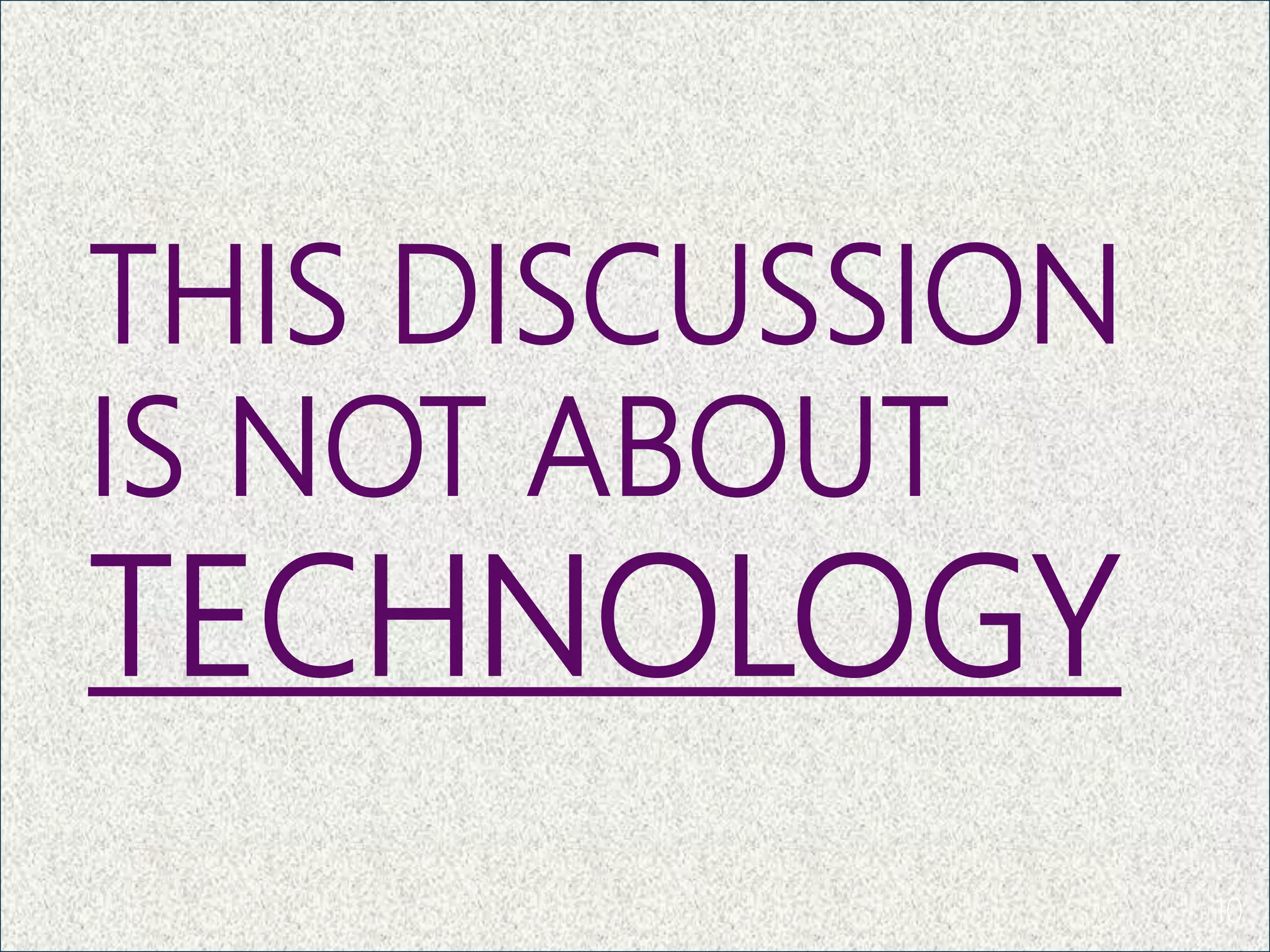 THIS DISCUSSION
IS NOT ABOUT
TECHNOLOGY
10
 