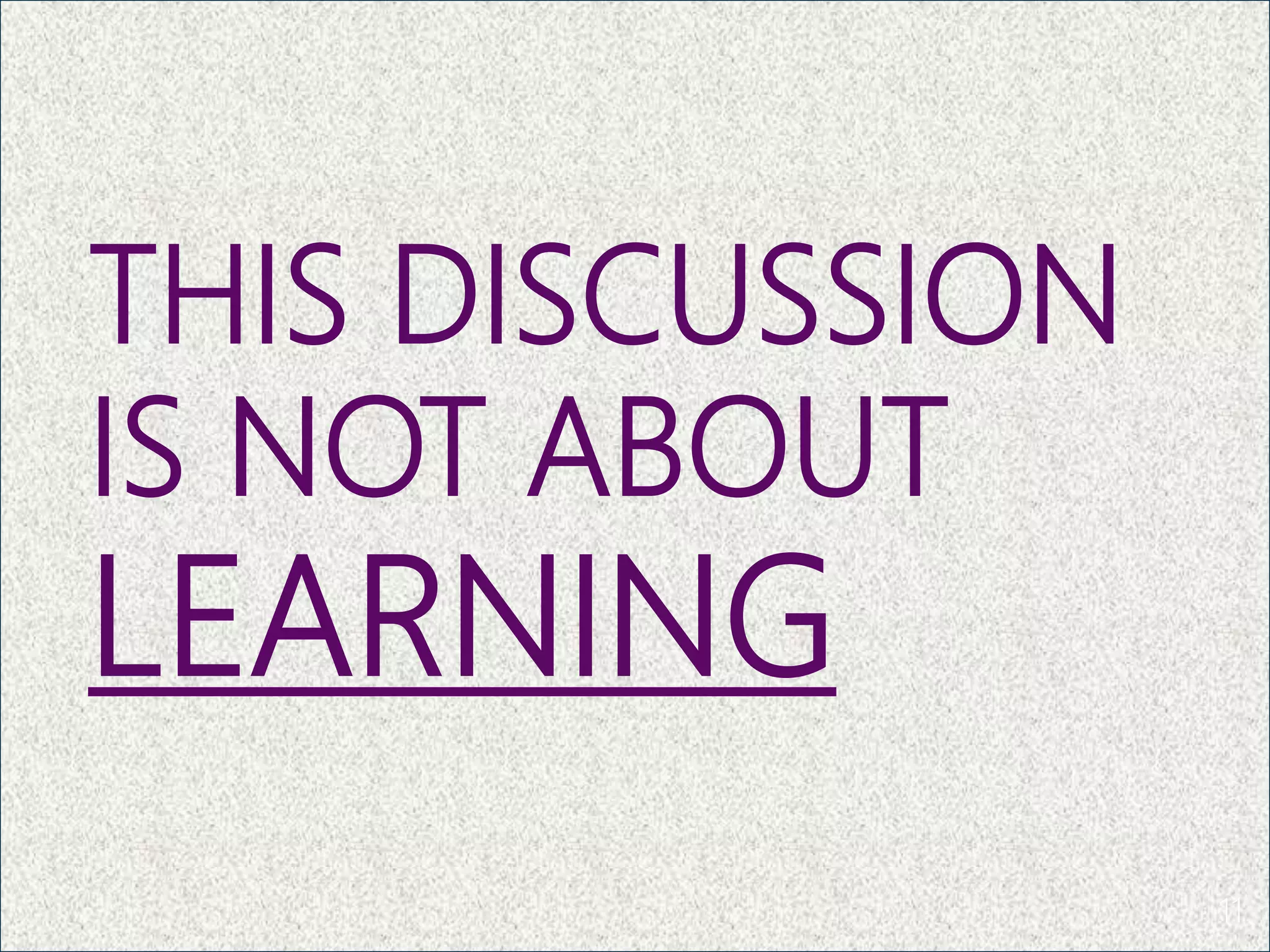THIS DISCUSSION
IS NOT ABOUT
LEARNING
11
 