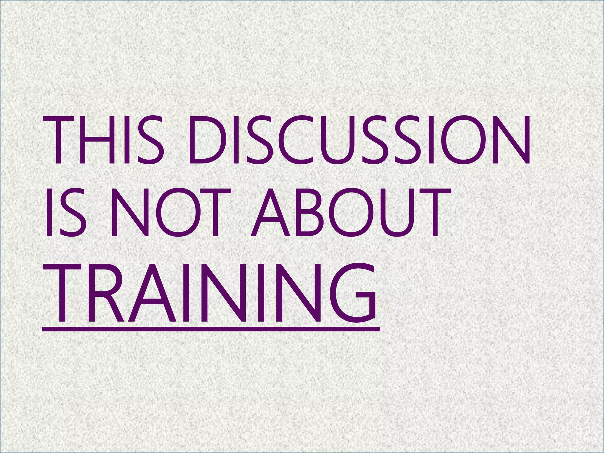THIS DISCUSSION
IS NOT ABOUT
TRAINING
12
 