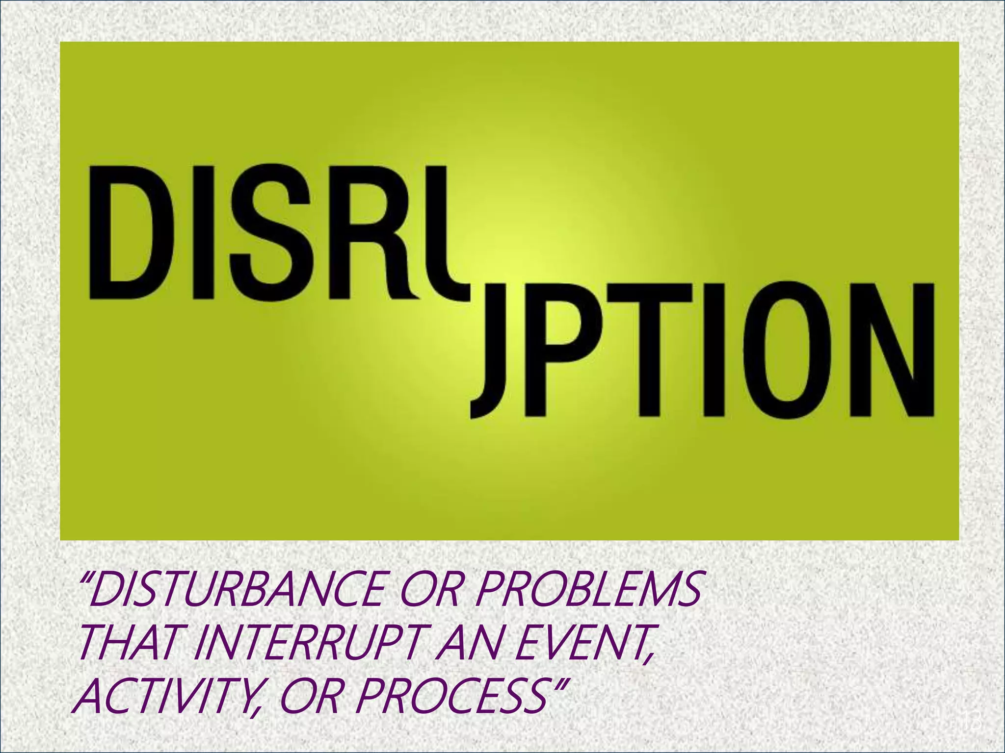 “DISTURBANCE OR PROBLEMS
THAT INTERRUPT AN EVENT,
ACTIVITY, OR PROCESS” 13
 
