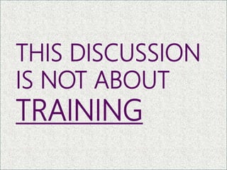 THIS DISCUSSION
IS NOT ABOUT
TRAINING
12
 