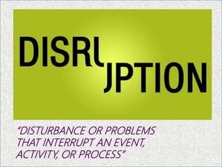 “DISTURBANCE OR PROBLEMS
THAT INTERRUPT AN EVENT,
ACTIVITY, OR PROCESS” 13
 