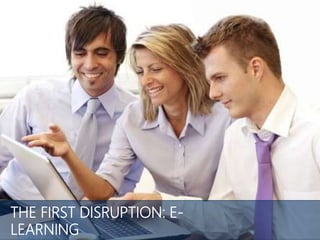 THE FIRST DISRUPTION: E-LEARNING
 