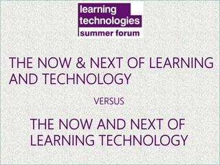 THE NOW & NEXT OF LEARNING
AND TECHNOLOGY
THE NOW AND NEXT OF
LEARNING TECHNOLOGY
VERSUS
LANGUAGE MATTERS
 