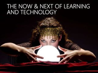 THE NOW & NEXT OF LEARNING
AND TECHNOLOGY
 