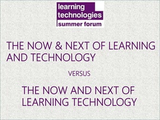 THE NOW & NEXT OF LEARNING
AND TECHNOLOGY
THE NOW AND NEXT OF
LEARNING TECHNOLOGY
VERSUS
LANGUAGE MATTERS
 