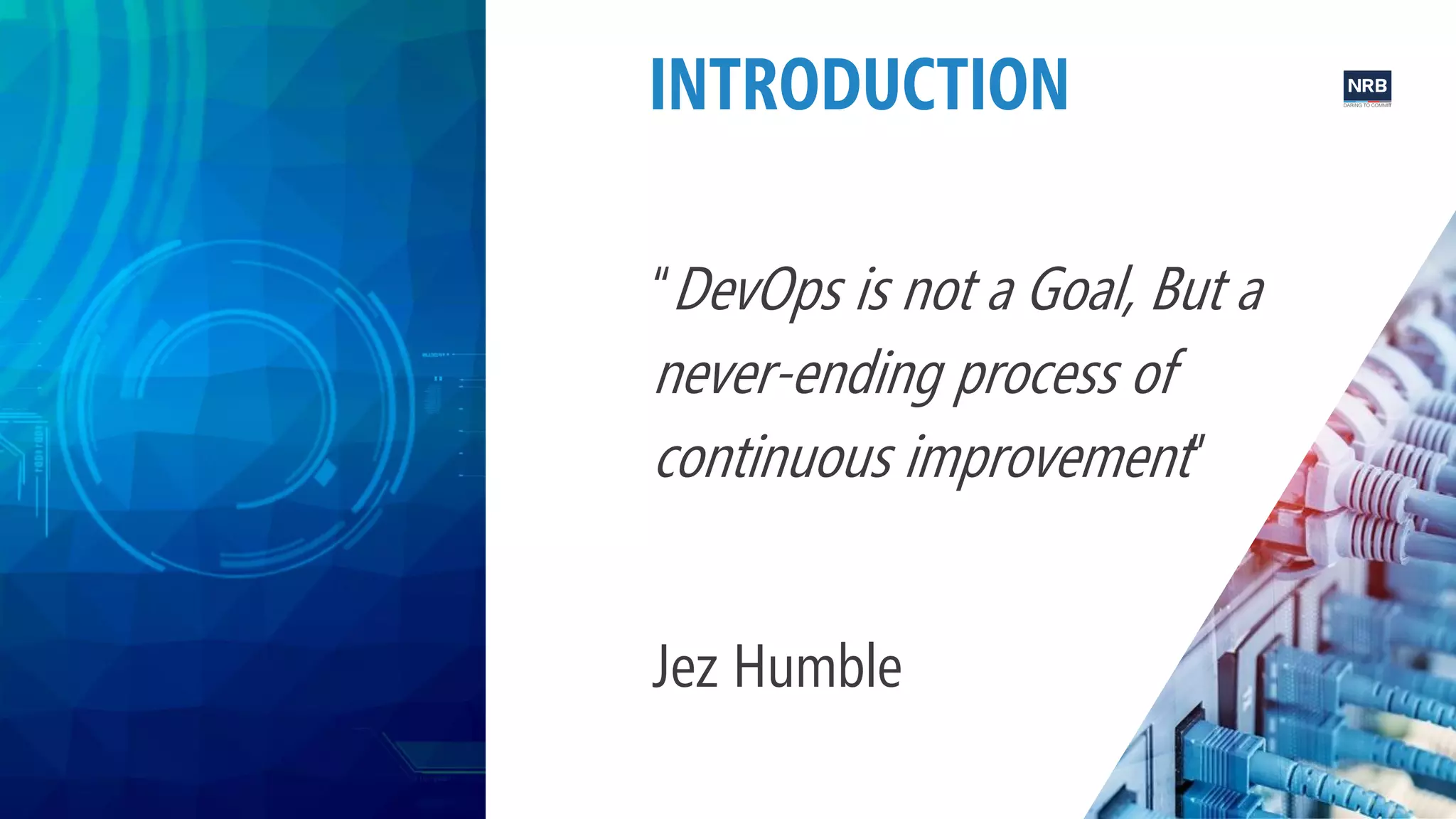 3
“DevOps is not a Goal, But a
never-ending process of
continuous improvement”
Jez Humble
INTRODUCTION
 