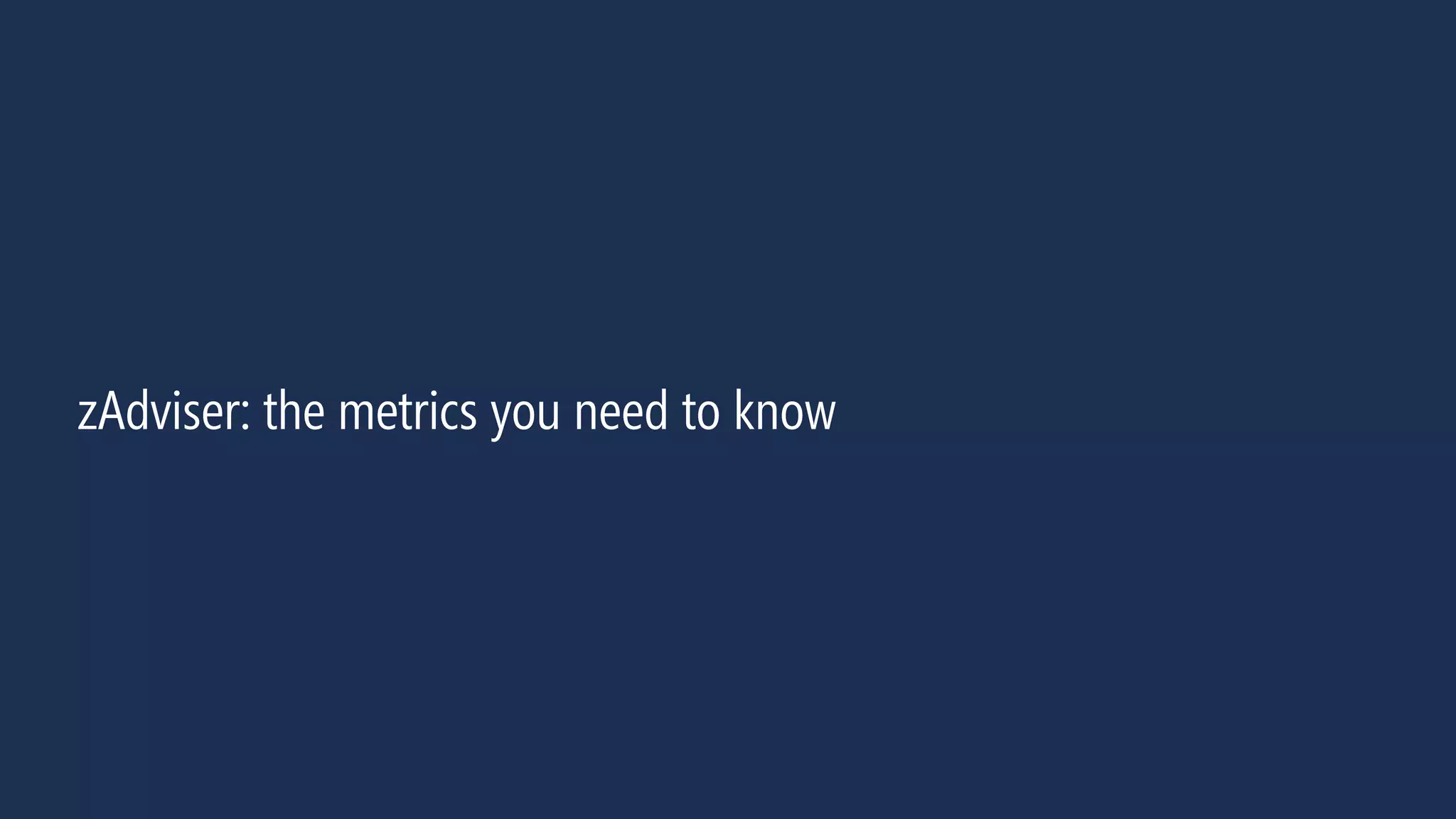 32
zAdviser: the metrics you need to know
 