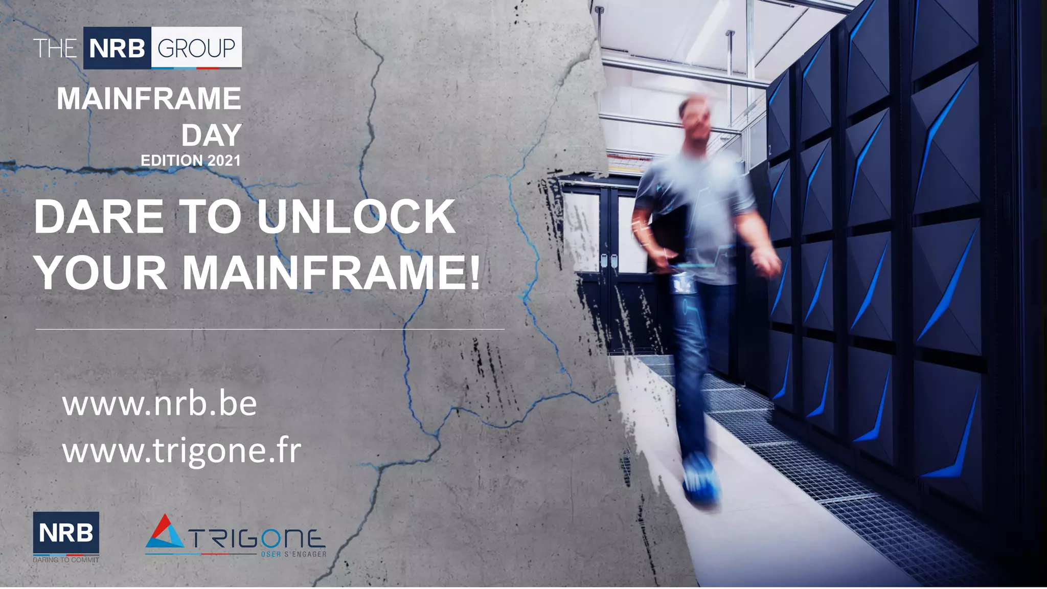 46
MAINFRAME
DAY
EDITION 2021
DARE TO UNLOCK
YOUR MAINFRAME!
www.nrb.be
www.trigone.fr
 