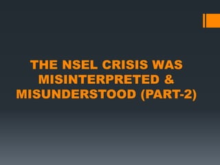 THE NSEL CRISIS WAS
MISINTERPRETED &
MISUNDERSTOOD (PART-2)
 