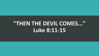 "THEN THE DEVIL COMES..."
Luke 8:11-15
 