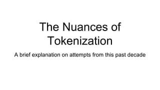 The Nuances of
Tokenization
A brief explanation on attempts from this past decade
 