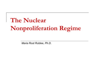 The Nuclear
Nonproliferation Regime
Maria Rost Rublee, Ph.D.
 