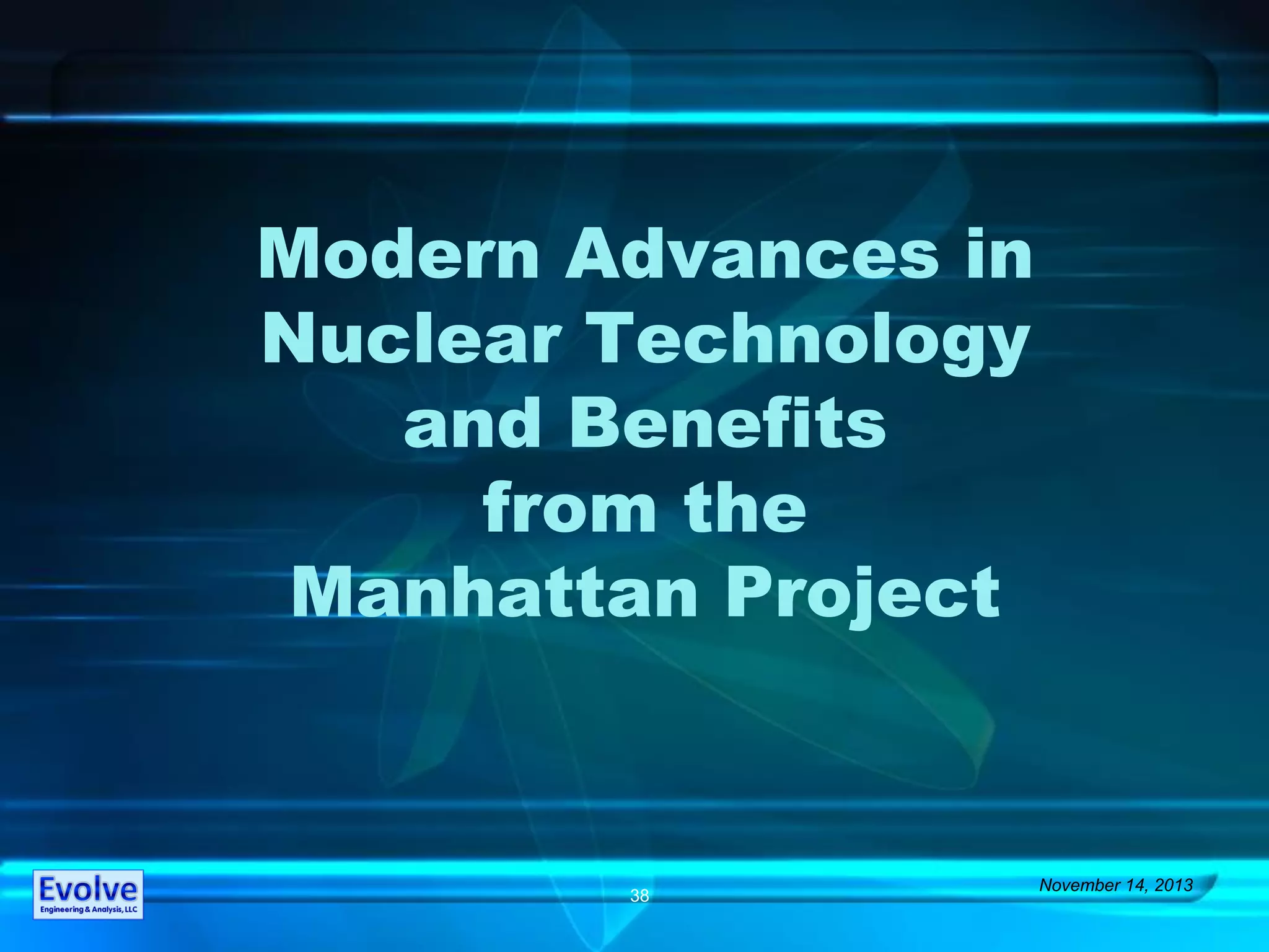 Modern Advances in
Nuclear Technology
and Benefits
from the
Manhattan Project
November 14, 2013
38
 