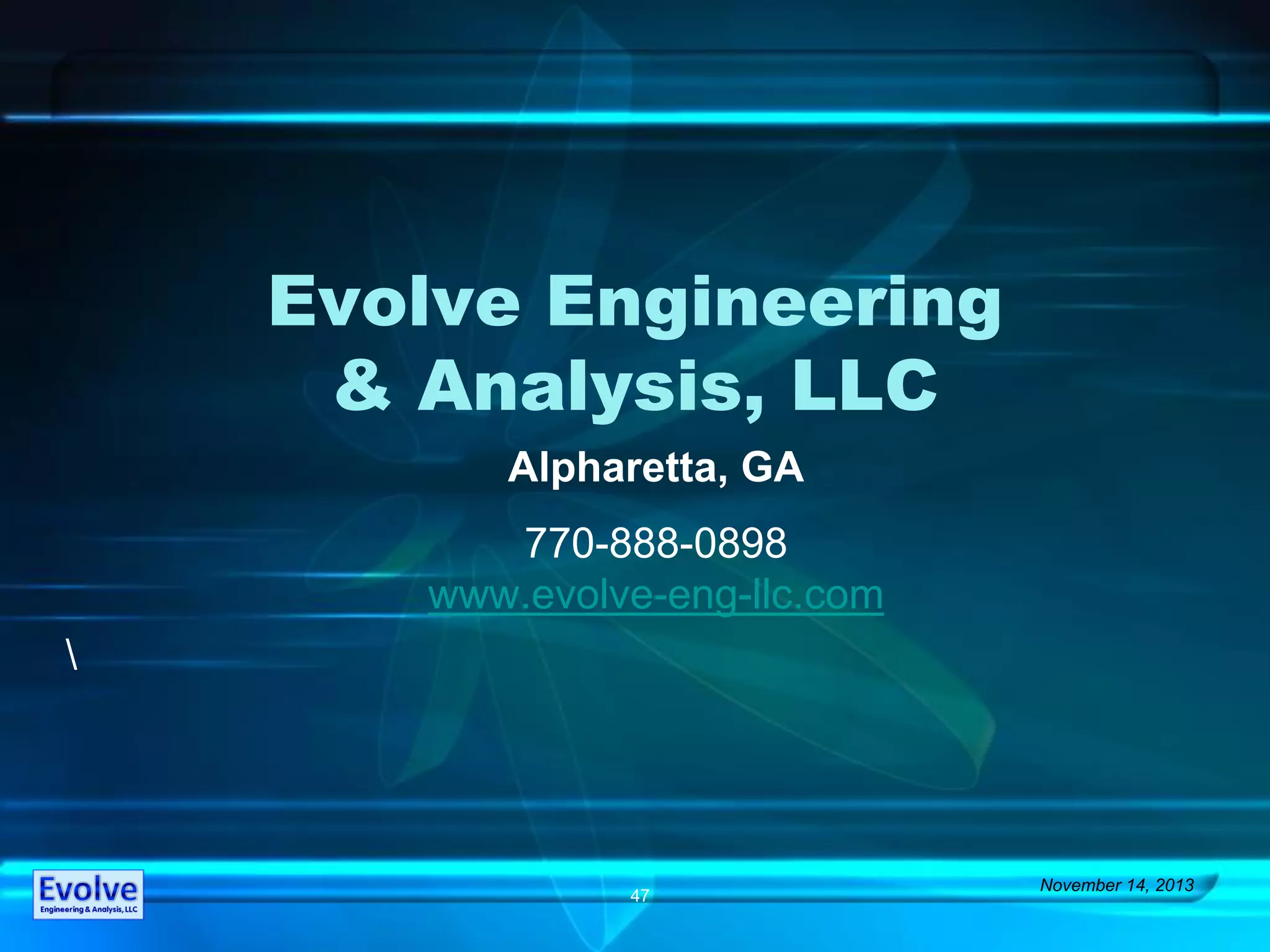 Evolve Engineering
& Analysis, LLC
November 14, 2013
47
Alpharetta, GA
770-888-0898
www.evolve-eng-llc.com

 