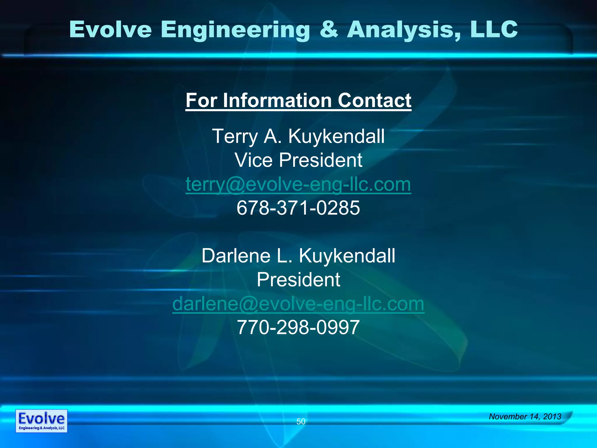 Evolve Engineering & Analysis, LLC
For Information Contact
Terry A. Kuykendall
Vice President
terry@evolve-eng-llc.com
678-371-0285
Darlene L. Kuykendall
President
darlene@evolve-eng-llc.com
770-298-0997
November 14, 2013
50
 