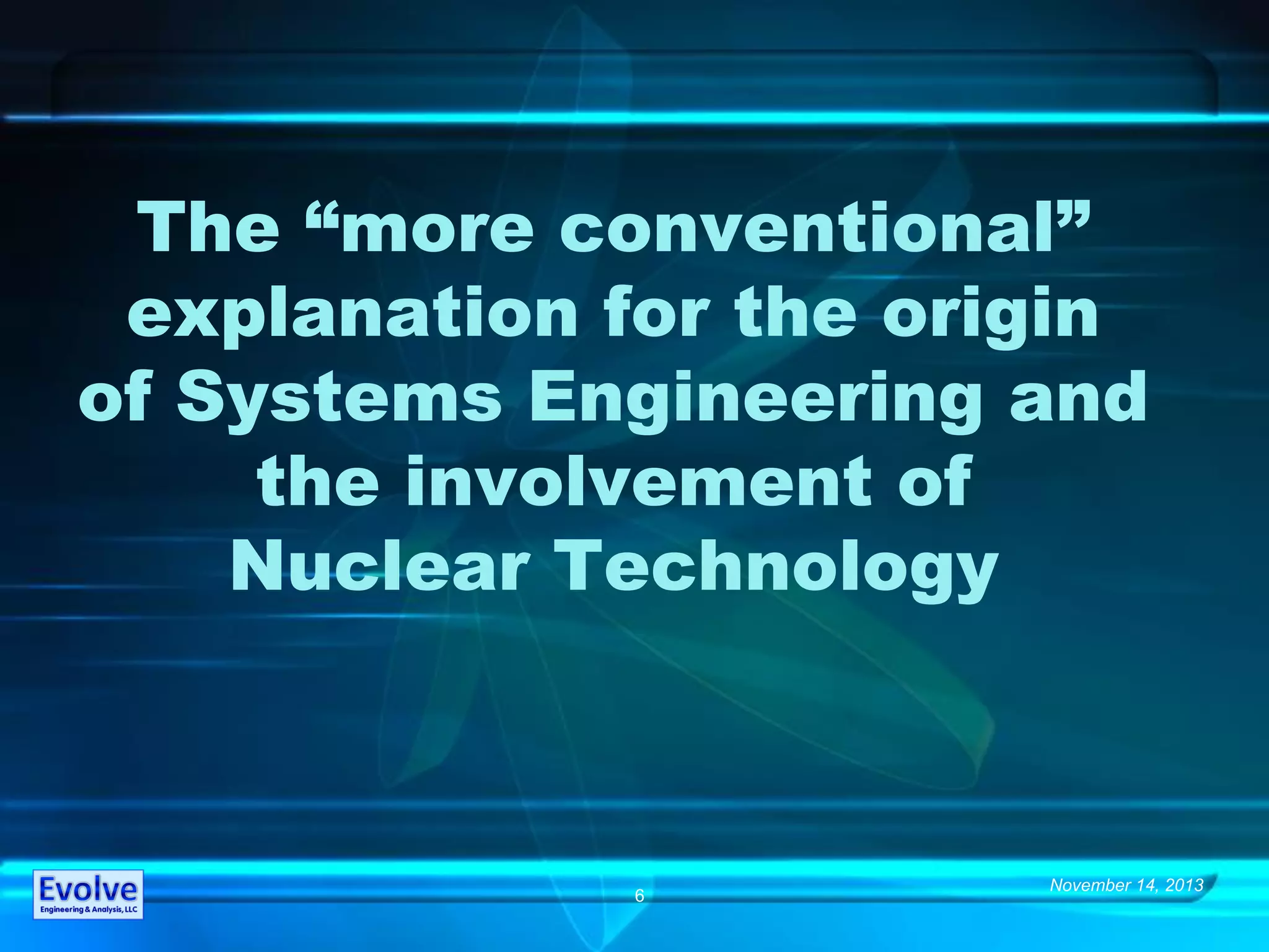 November 14, 2013
6
The “more conventional”
explanation for the origin
of Systems Engineering and
the involvement of
Nuclear Technology
 