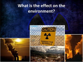 What is the effect on the
environment?
 