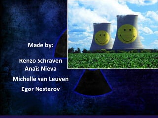 Made by:
Renzo Schraven
Anaïs Nieva
Michelle van Leuven
Egor Nesterov
 