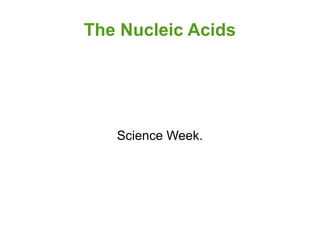 The Nucleic Acids

Science Week.

 