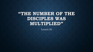 “THE NUMBER OF THE
DISCIPLES WAS
MULTIPLIED”
Lesson 29
 