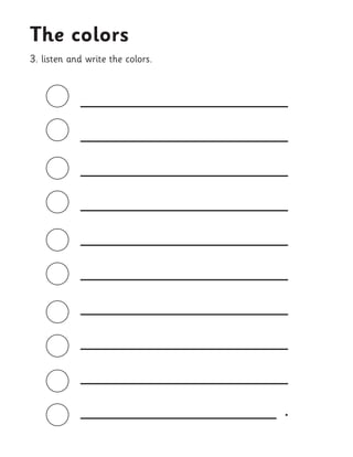 __________________ 
__________________ 
__________________ 
__________________ 
__________________ 
__________________ 
__________________ 
__________________ 
__________________ 
_________________ . 
3. listen and write the colors. 
The colors  
