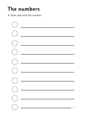 __________________ 
__________________ 
__________________ 
__________________ 
__________________ 
__________________ 
__________________ 
__________________ 
__________________ 
_________________ . 
3. listen and write the numbers. 
The numbers  