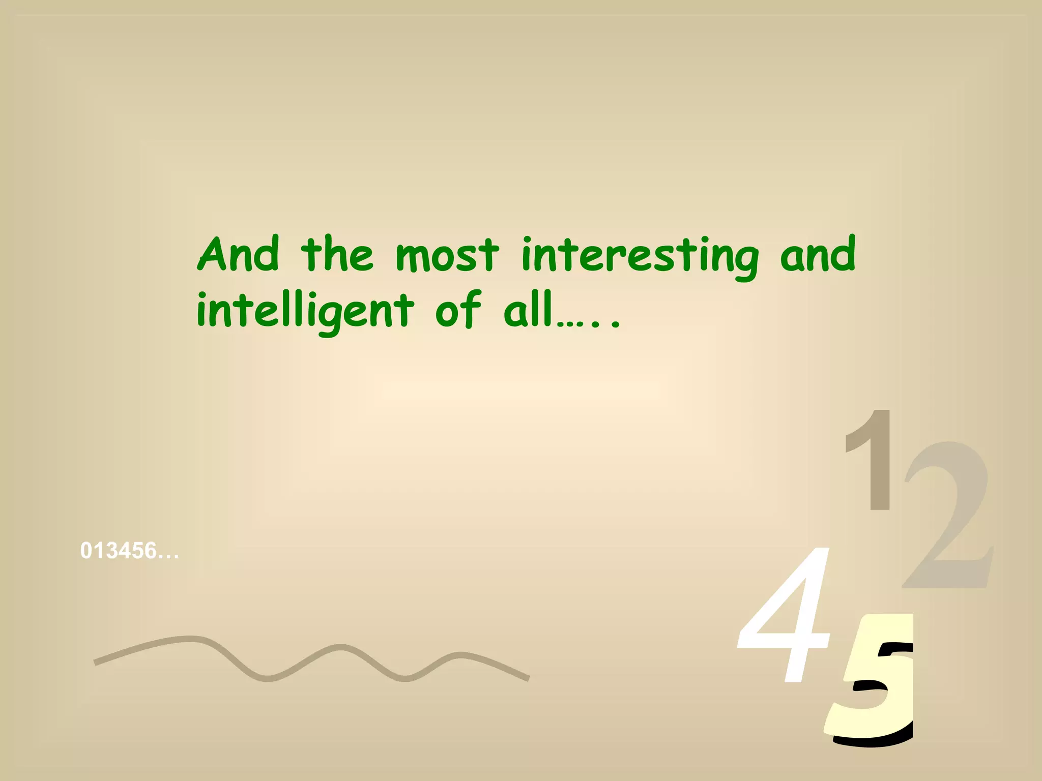 013456… 1 2 4 5 And the most interesting and intelligent of all…..
