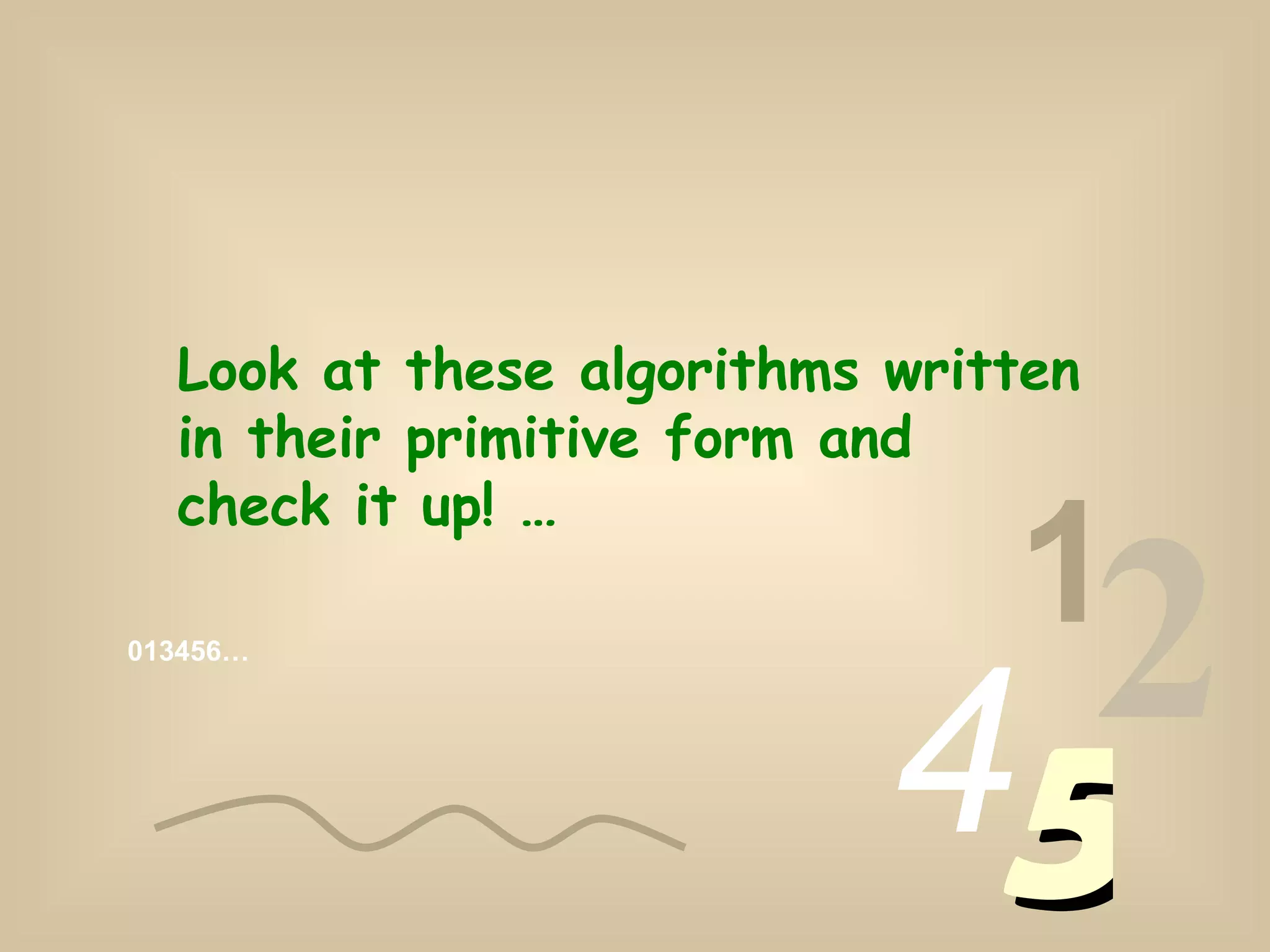 013456… 1 2 4 5 Look at these algorithms written in their primitive form and check it up! …