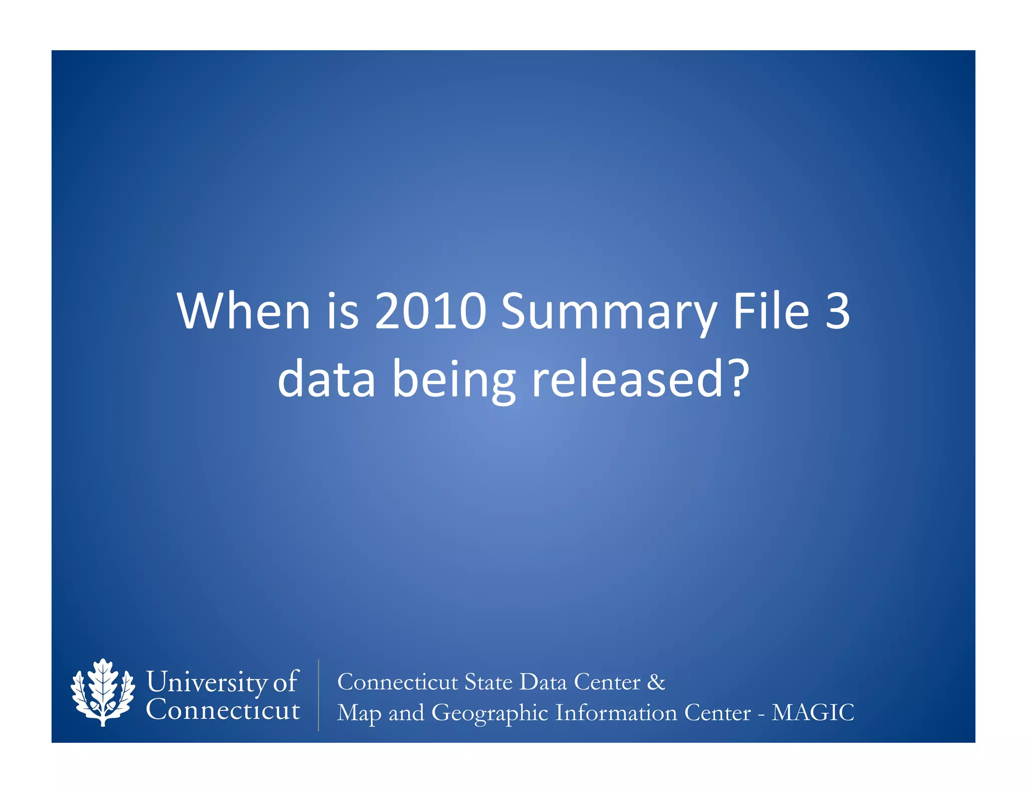 When	
  is	
  2010	
  Summary	
  File	
  3	
  
   data	
  being	
  released?	
  




          Connecticut State Data Center &
          Map and Geographic Information Center - MAGIC
 