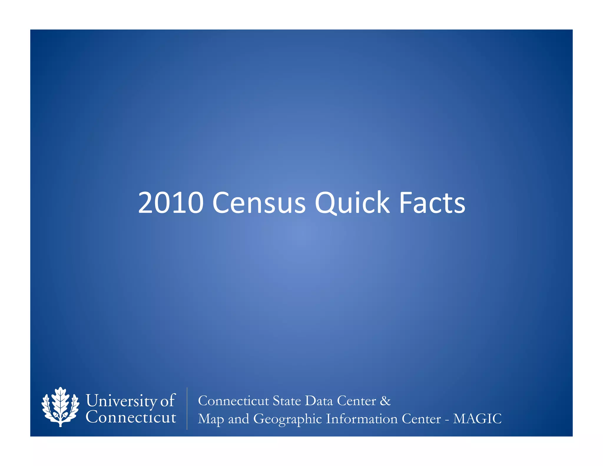 2010	
  Census	
  Quick	
  Facts	
  




      Connecticut State Data Center &
      Map and Geographic Information Center - MAGIC
 