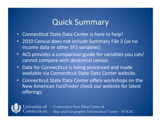 Quick	
  Summary	
  
•  Connec0cut	
  State	
  Data	
  Center	
  is	
  here	
  to	
  help!	
  
•  2010	
  Census	
  does	
...