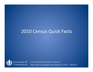 2010	
  Census	
  Quick	
  Facts	
  




      Connecticut State Data Center &
      Map and Geographic Information Center...