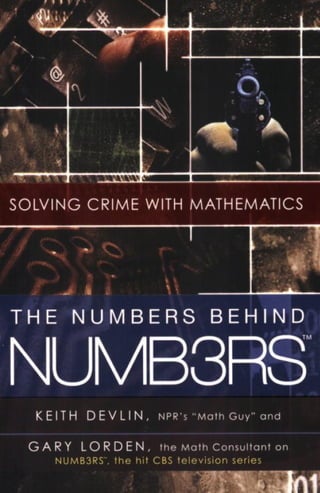 I
                                                  4 1
                                 1    1
     1 ft


SOLVIN G CRIME WITH MATHEMATICS
                                                                       1
                                                            -      *

THE NUMBERS BEHIND

NUMB3RS
  KEITH DEVLIN .                N P R ' S " M o t h Guy"   and


 G A R ! ' L O R D E hI,      the M o t h C o n s u l t a n t on
      NU MB3RS", t h e h it C B S tel evision series
 