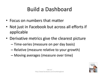 Build a Dashboard<br />Focus on numbers that matter<br />Not just in Facebook but across all efforts if applicable<br />De...
