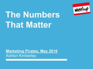 The Numbers
That Matter
Marketing Pirates, May 2016
Ashton Kimberley
 